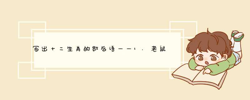 写出十二生肖的歇后语——1.老鼠过街—人人喊打 2,。（）角打油—又尖又滑 3.老（）嘴里拔牙—冒险